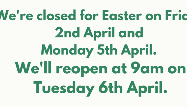 We're closed on 2nd and 5th April for Easter